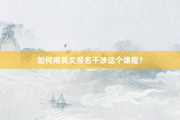 如何用英文报名干涉这个课程？