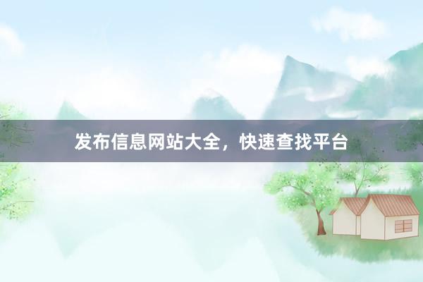 发布信息网站大全，快速查找平台