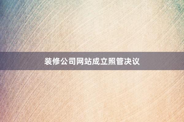 装修公司网站成立照管决议