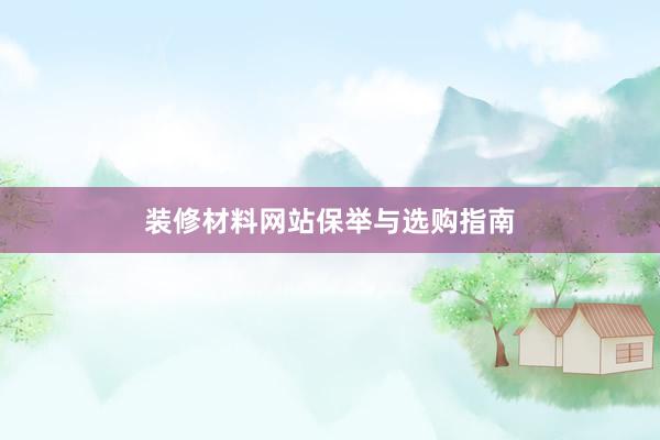 装修材料网站保举与选购指南