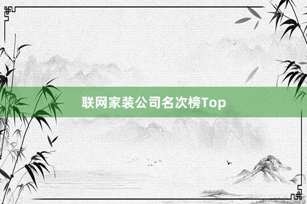 联网家装公司名次榜Top