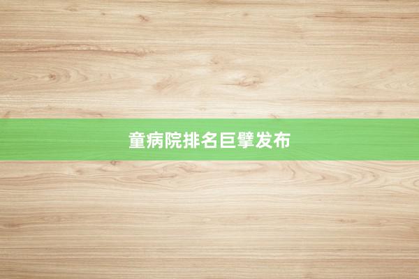 童病院排名巨擘发布