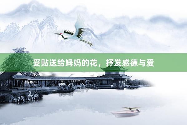 妥贴送给姆妈的花，抒发感德与爱