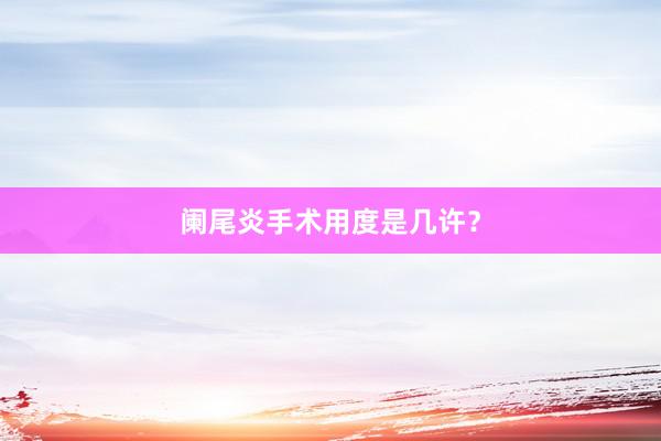 阑尾炎手术用度是几许？