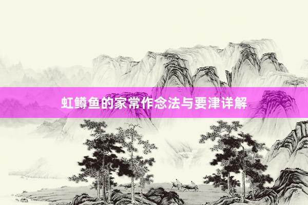 虹鳟鱼的家常作念法与要津详解