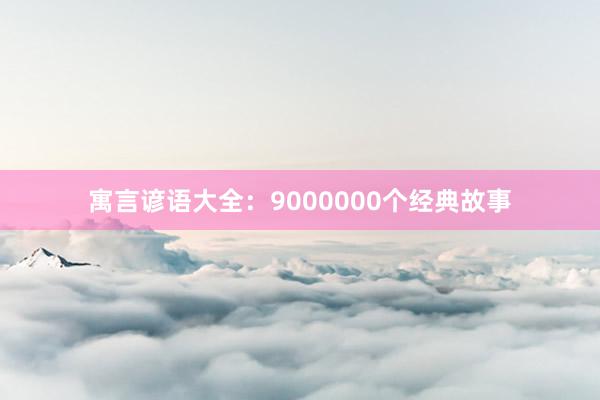 寓言谚语大全:9000000个经典故事