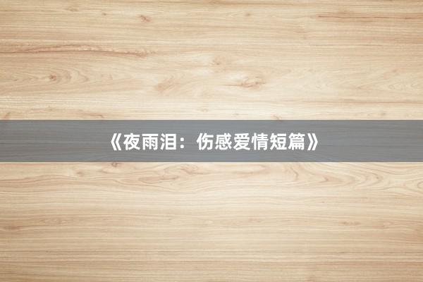 《夜雨泪:伤感爱情短篇》